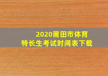 2020莆田市体育特长生考试时间表下载