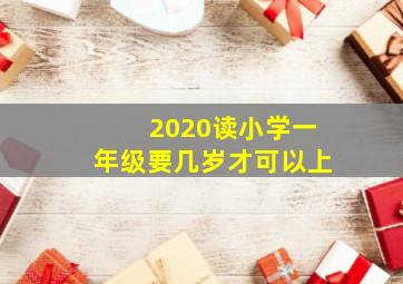 2020读小学一年级要几岁才可以上