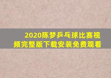 2020陈梦乒乓球比赛视频完整版下载安装免费观看