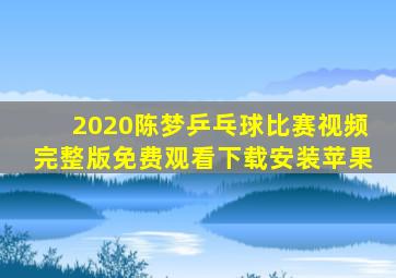 2020陈梦乒乓球比赛视频完整版免费观看下载安装苹果