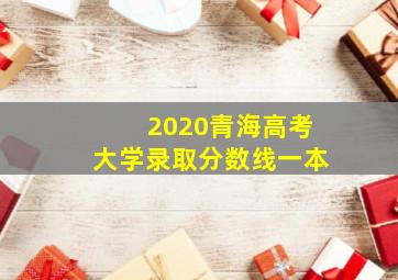 2020青海高考大学录取分数线一本