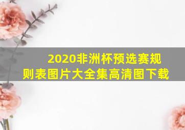 2020非洲杯预选赛规则表图片大全集高清图下载