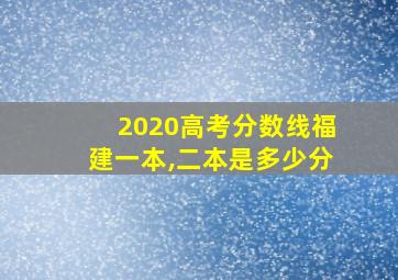 2020高考分数线福建一本,二本是多少分