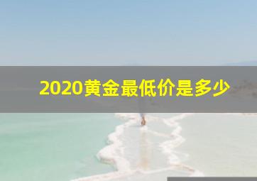 2020黄金最低价是多少