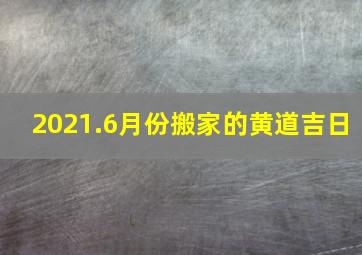 2021.6月份搬家的黄道吉日