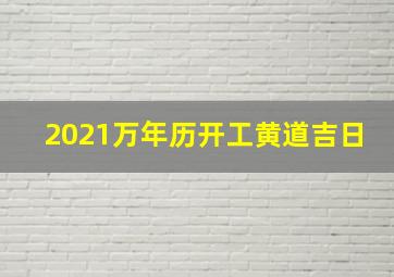 2021万年历开工黄道吉日