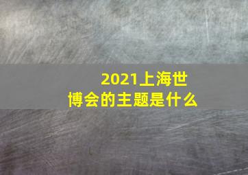 2021上海世博会的主题是什么