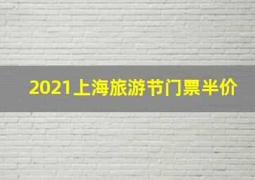 2021上海旅游节门票半价