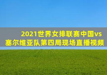 2021世界女排联赛中国vs塞尔维亚队第四局现场直播视频