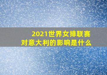 2021世界女排联赛对意大利的影响是什么