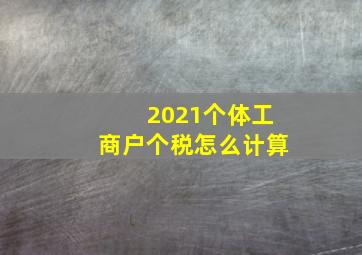 2021个体工商户个税怎么计算