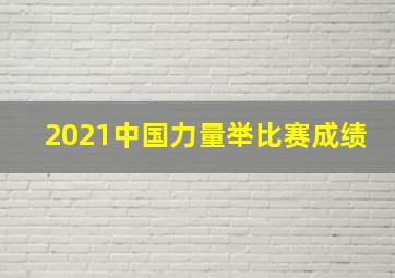 2021中国力量举比赛成绩