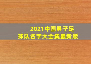 2021中国男子足球队名字大全集最新版