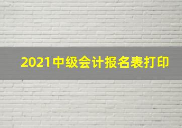 2021中级会计报名表打印