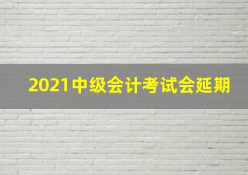 2021中级会计考试会延期