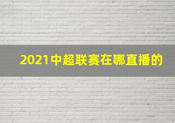 2021中超联赛在哪直播的