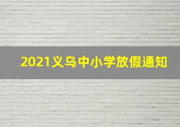 2021义乌中小学放假通知