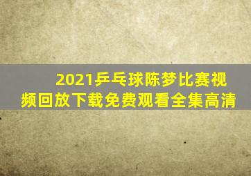 2021乒乓球陈梦比赛视频回放下载免费观看全集高清