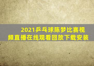 2021乒乓球陈梦比赛视频直播在线观看回放下载安装