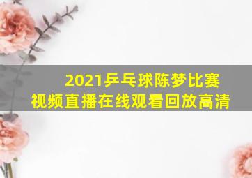 2021乒乓球陈梦比赛视频直播在线观看回放高清