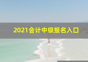 2021会计中级报名入口