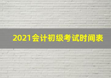 2021会计初级考试时间表