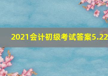 2021会计初级考试答案5.22