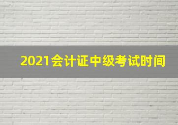 2021会计证中级考试时间