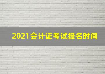 2021会计证考试报名时间