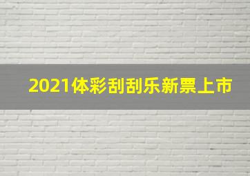 2021体彩刮刮乐新票上市