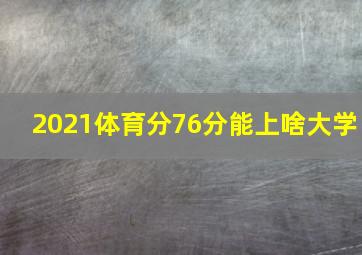 2021体育分76分能上啥大学