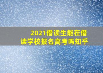 2021借读生能在借读学校报名高考吗知乎