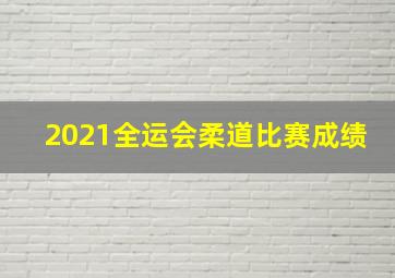 2021全运会柔道比赛成绩