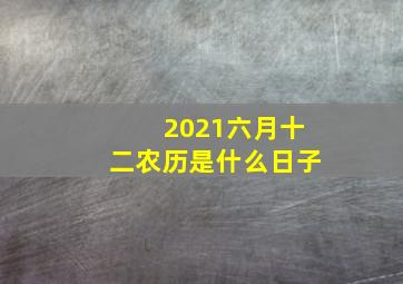 2021六月十二农历是什么日子