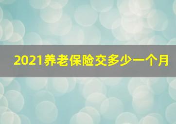 2021养老保险交多少一个月