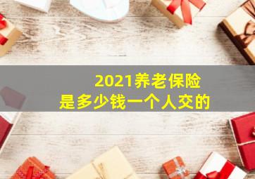 2021养老保险是多少钱一个人交的