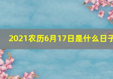 2021农历6月17日是什么日子