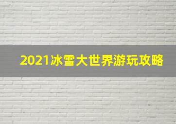 2021冰雪大世界游玩攻略