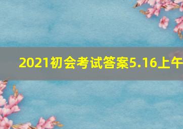 2021初会考试答案5.16上午