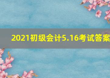 2021初级会计5.16考试答案