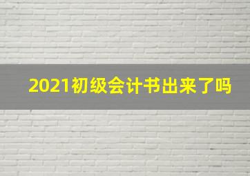 2021初级会计书出来了吗