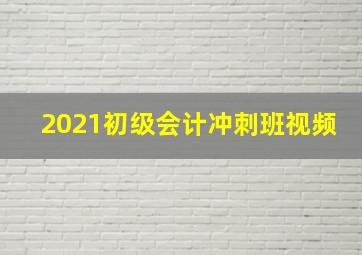 2021初级会计冲刺班视频