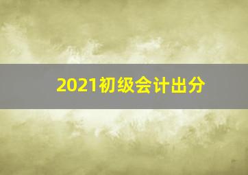 2021初级会计出分