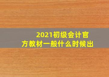 2021初级会计官方教材一般什么时候出