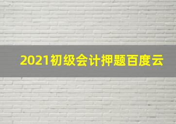 2021初级会计押题百度云