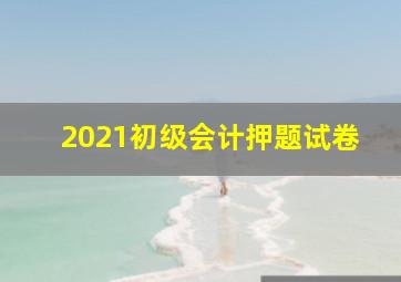 2021初级会计押题试卷