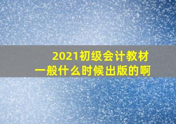 2021初级会计教材一般什么时候出版的啊