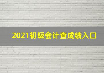 2021初级会计查成绩入口