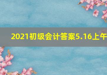 2021初级会计答案5.16上午