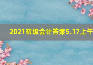 2021初级会计答案5.17上午